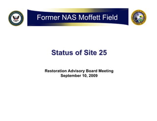 Former NAS Moffett Field



     Status of Site 25

  Restoration Advisory Board Meeting
          September 10, 2009
 