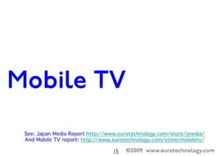 ©2009 www.eurotechnology.com15

Leveraging TV stars – streaming via HSDPA
See: Japan Media Report http://www.eurotechnolog...