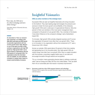14                                                                                                               The New Voice of the CIO




                                                   Insightful Visionaries
                                                   CIOs as active members of the strategic team
“Over time, the CIO role is
                                                   Successful CIOs are seen as Insightful Visionaries who bring innovation
 less about technology and more
                                                   to the forefront. They inject leading-edge technologies into products and
 about strategy.”
                                                   services to foster the future growth and profitability of the enterprise.
 Dave Watt, Director of Business Services,         High-growth CIOs exert a wide span of organizational influence. Sixty-two
 Altagas, Ltd.
                                                   percent of them are members of the most senior management team,
                                                   compared to 46 percent of Low-growth CIOs. “As a member of the board,
                                                   I have direct influence on the company’s strategy,” said a Switzerland-
                                                   based CIO.
 As described in “How our research
 was conducted,” our analysis used                 To innovate, High-growth CIOs actively integrate business and IT across
 2004–2007 profit before tax (PBT) growth          the organization 94 percent more often than Low-growth CIOs. “There
 to associate organizations with one               is no innovation in my organization without the involvement of IT,” said a
 of three growth levels: High, Medium              Government CIO in Brazil.
 or Low. In this report, we refer to CIOs
 working in organizations with high PBT            Across our sample, CIOs spend about 20 percent of their time creating
 growth as “High-growth CIOs” and to               and generating buy-in for innovative plans. But High-growth CIOs do
 those working in organizations with low
                                                   certain things more often than Low-growth CIOs: they co-create innovation
 PBT growth as “Low-growth CIOs.” For
 organizations where this information              with the business, proactively suggest better ways to use data and
 was not available, we used statistical            encourage innovation through awards and recognition.
 correlation to assign levels, based on
 closest overall similarity of answers.            “For us, innovation means generating diverse ideas to address a particular
                                                   need,” said an Energy and Utility CIO from the United States. “Then we distill
                                                   them into an actionable plan that results in business improvement.”


                                        Figure 2   Innovation works best when CIOs integrate business and technology
                                                   Visionary CIOs recognize that successful innovation requires deep involvement
                                                   with the business.


                                                   High-growth                                        64%

                      Integrate business and
                      technology to innovate       Low-growth                                                                       94%
                                                                                                                                     more
                                                                             33%
 