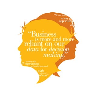 “We are looking
                                     at any and all
                                   opportunities
                                                streamline.
                                                          ”


   “Business
      is more and more
  reliant on our
    data for decision
          making.”
  “position the
IT organization
        to handle increased

    activity with
              minimal
      additional cost.
                     ”
 