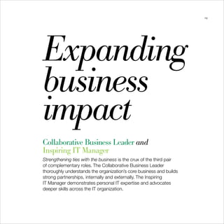 29




Expanding
business
impact
Collaborative Business Leader and
Inspiring IT Manager
Strengthening ties with the business is the crux of the third pair
of complementary roles. The Collaborative Business Leader
thoroughly understands the organization’s core business and builds
strong partnerships, internally and externally. The Inspiring
IT Manager demonstrates personal IT expertise and advocates
deeper skills across the IT organization.
 