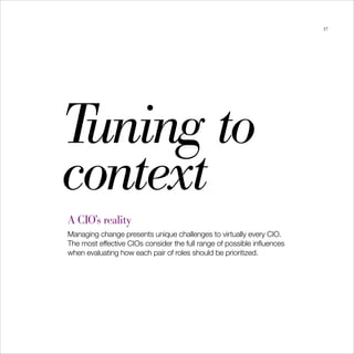 37




Tuning to
context
A CIO’s reality
Managing change presents unique challenges to virtually every CIO.
The most effective CIOs consider the full range of possible influences
when evaluating how each pair of roles should be prioritized.
 