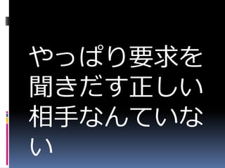 やっぱり要求を
聞きだす正しい
相手なんていな
い
 
