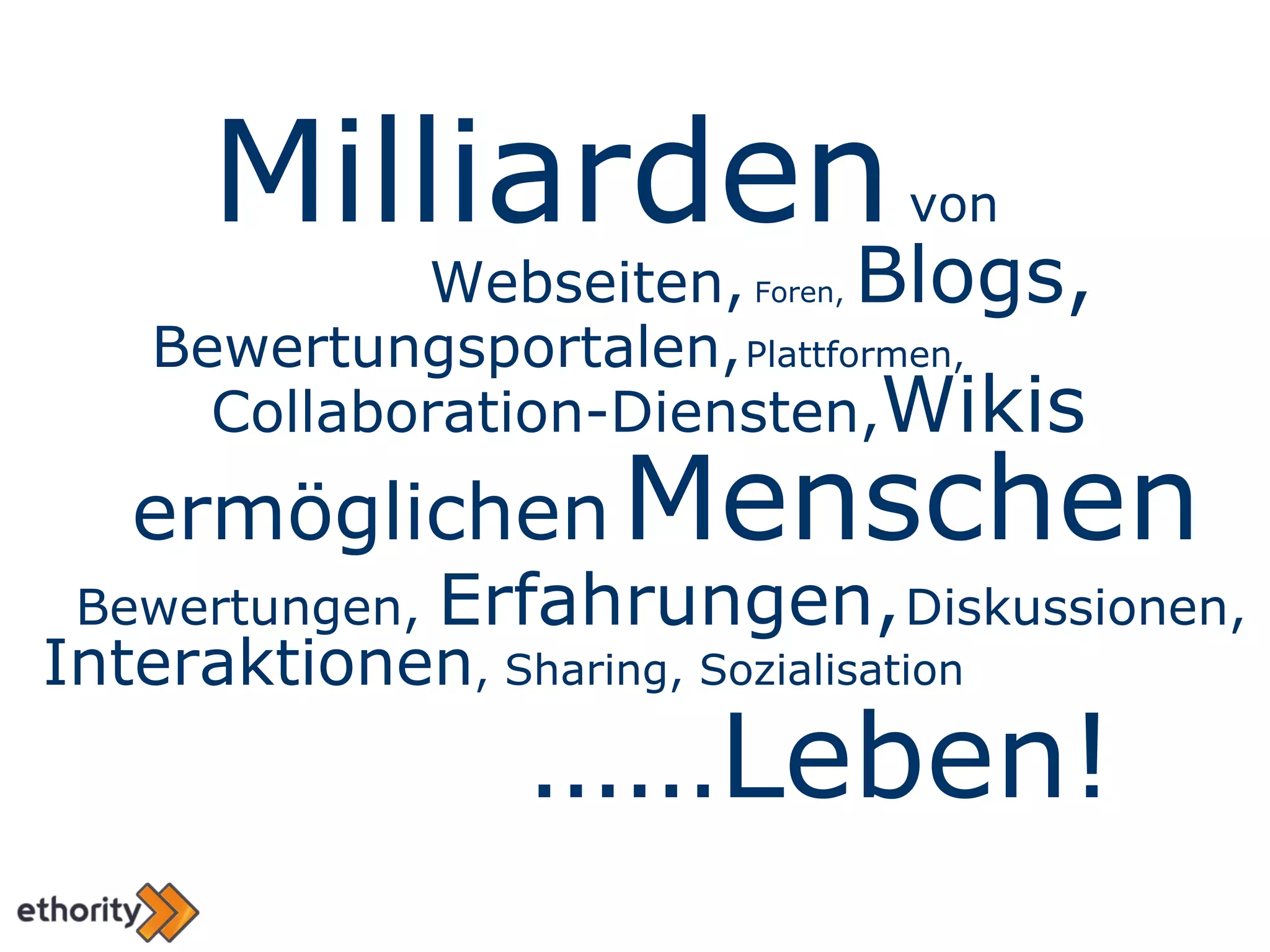 Bewertungen,  Erfahrungen,   Diskussionen,  Milliarden  von  Webseiten,  Foren,  Blogs, Bewertungsportalen,   Plattformen, Collaboration-Diensten, Wikis ermöglichen   Menschen Interaktionen , Sharing, Sozialisation …… Leben! 
