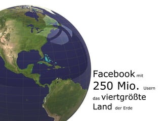 Facebook  mit  250 Mio.  Usern das  viertgrößte Land  der Erde 