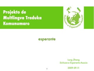 Projekto de
Multlingva Traduka
Komunumaro


                esperante




                                   Long Zhang
                            Sichuan-a Esperanto-Asocio

                     1             2009.09.11
 