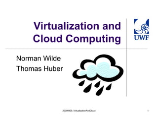 Virtualization and Cloud Computing Norman Wilde Thomas Huber 20090909_VirtualizationAndCloud 