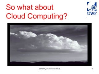 So what about
Cloud Computing?




        20090909_VirtualizationAndCloud   16
 