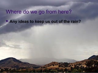 Where do we go from here?
 Any   ideas to keep us out of the rain?




                  20090909_VirtualizationAndCloud   33
 