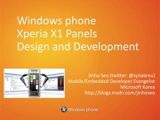 Windows phone Xperia X1 Panels Design and Development Jinho Seo (twitter: @synabreu) Mobile/Embedded Developer Evangelist Microsoft Korea http://blogs.msdn.com/jinhoseo 