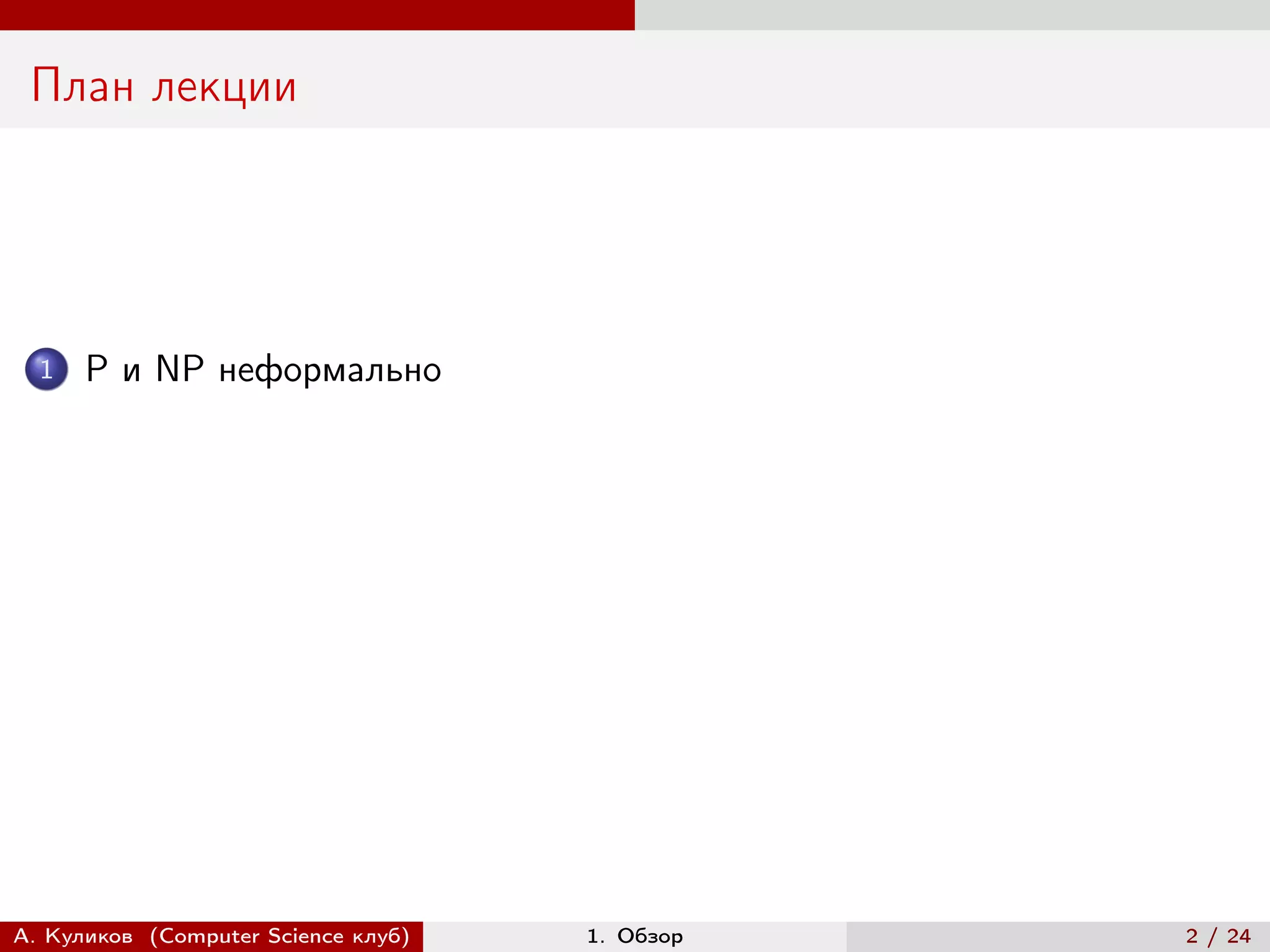 План лекции




  1   P и NP неформально




А. Куликов (Computer Science клуб)   1. Обзор   2 / 24
 