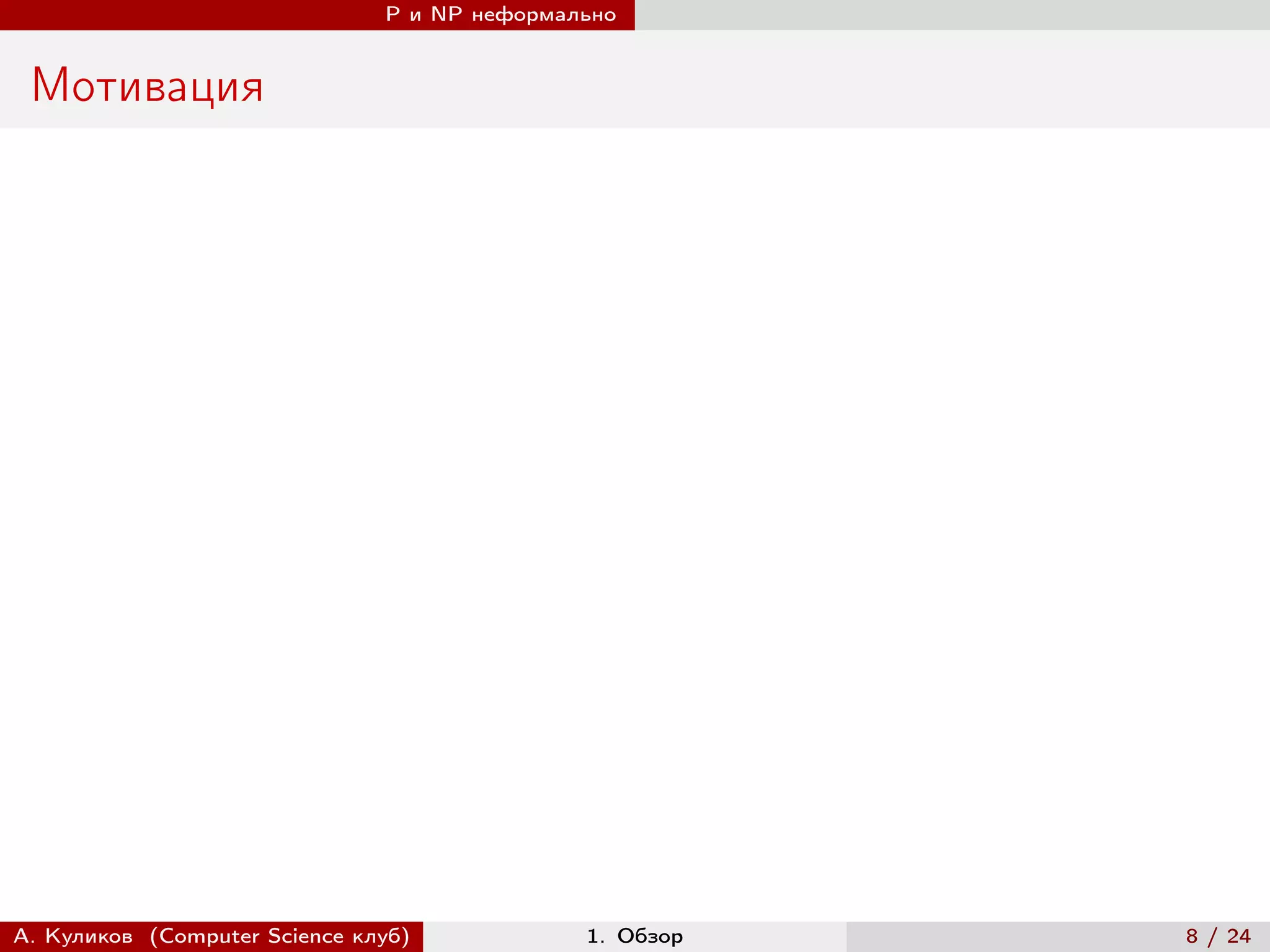 P и NP неформально


 Мотивация




А. Куликов (Computer Science клуб)            1. Обзор   8 / 24
 