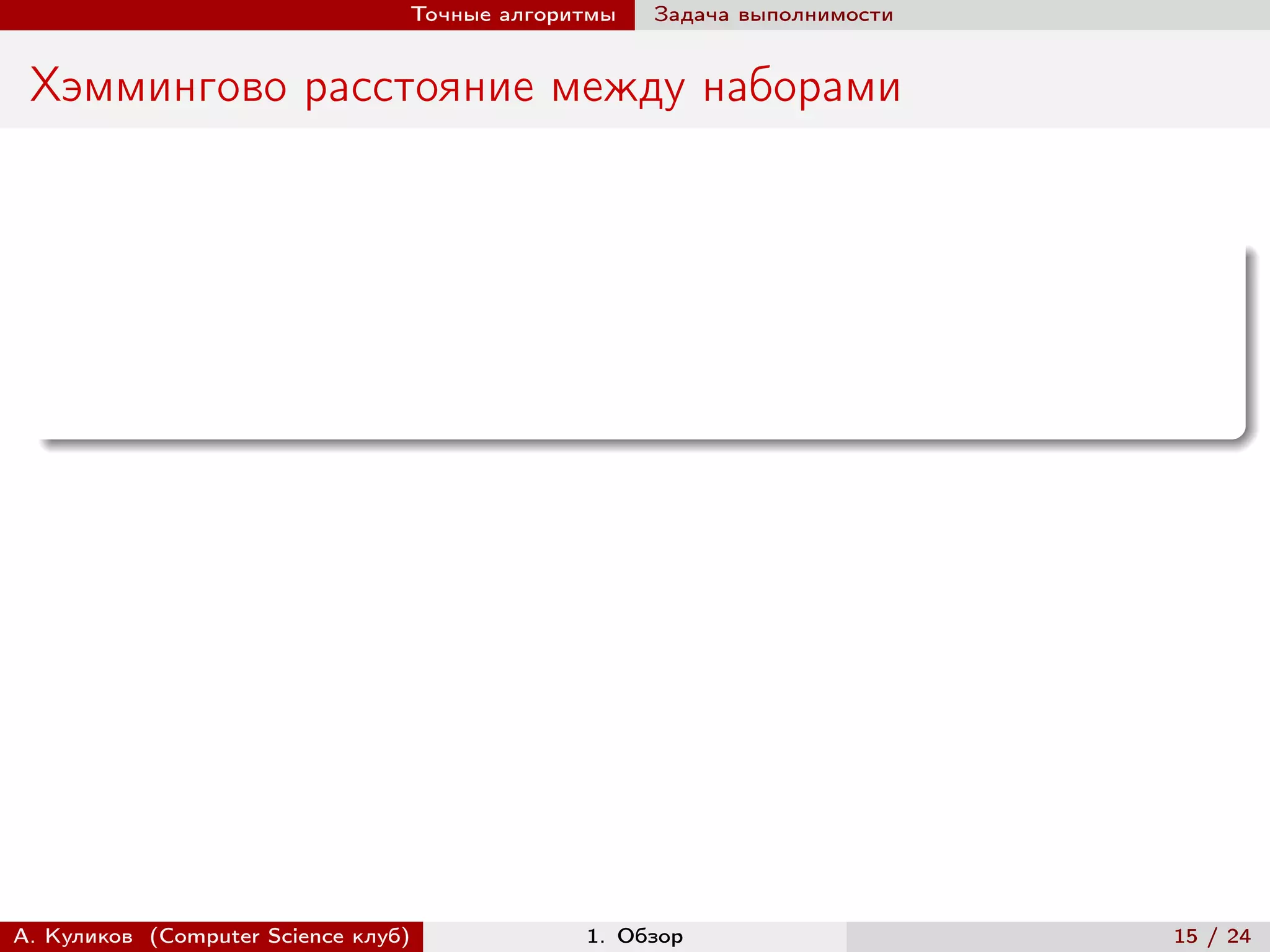 Точные алгоритмы   Задача выполнимости


 Хэммингово расстояние между наборами




А. Куликов (Computer Science клуб)            1. Обзор                    15 / 24
 