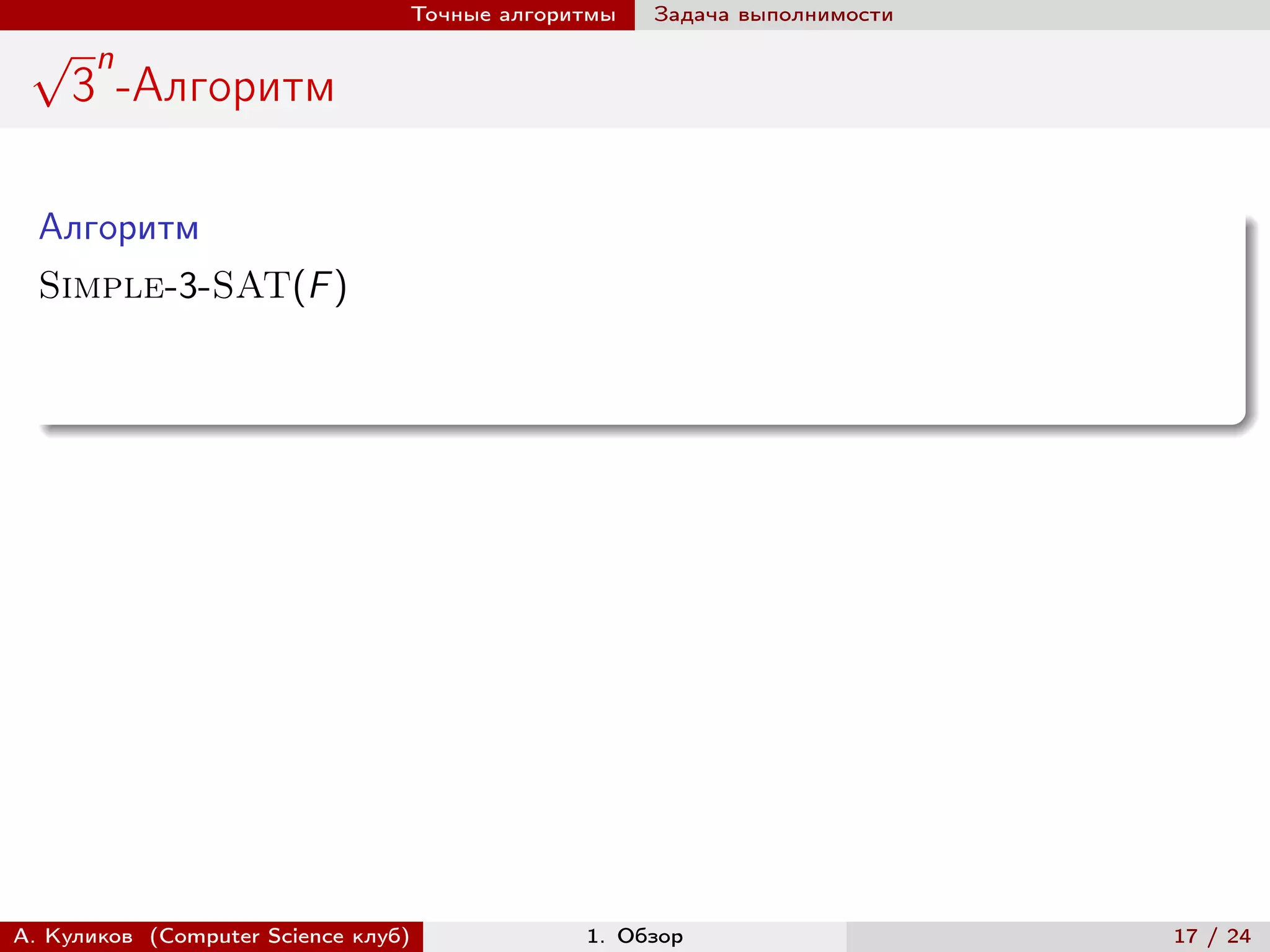 Точные алгоритмы   Задача выполнимости
 √     n
     3 -Алгоритм

  Алгоритм
  Simple-3-SAT(F )




А. Куликов (Computer Science клуб)            1. Обзор                    17 / 24
 