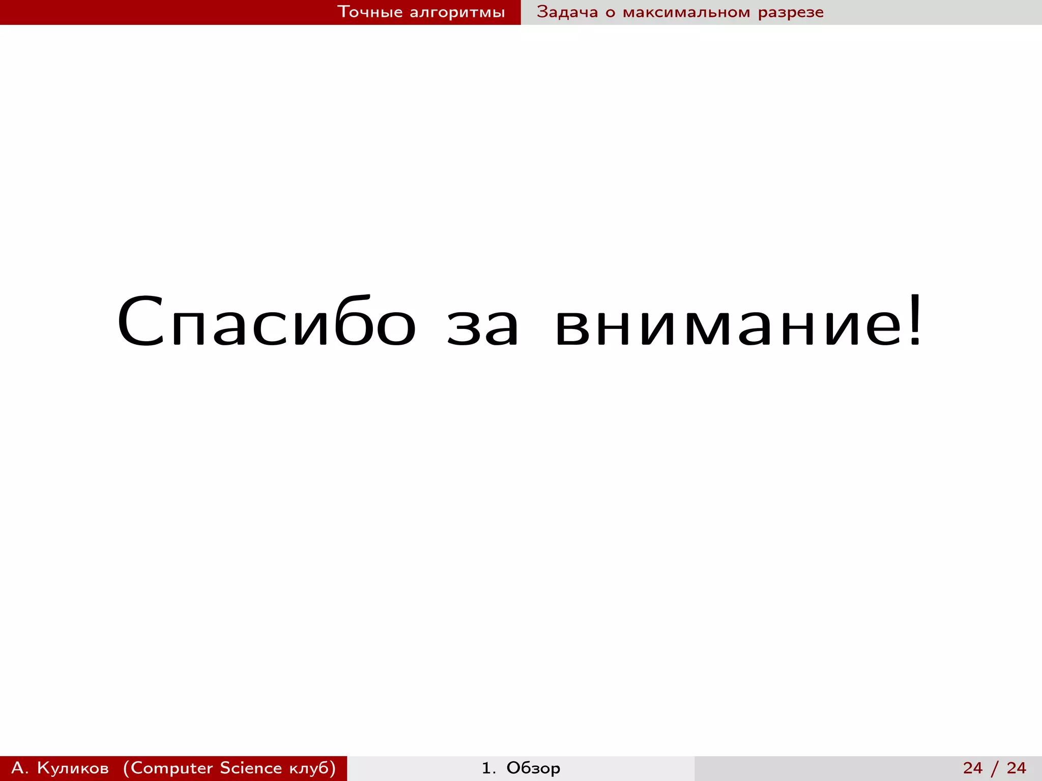Точные алгоритмы   Задача о максимальном разрезе




          Спасибо за внимание!




А. Куликов (Computer Science клуб)            1. Обзор                              24 / 24
 