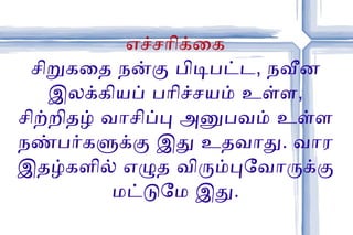 எச்சரிக்கை சிறுகதை நன்கு பிடிபட்ட, நவீன இலக்கியப் பரிச்சயம் உள்ள, சிற்றிதழ் வாசிப்பு அனுபவம் உள்ள நண்பர்களுக்கு இது உதவாது. வார இதழ்களில் எழுத விரும்புவோருக்கு மட்டுமே இது. 