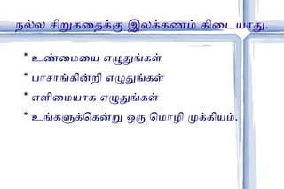 நல்ல சிறுகதைக்கு இலக்கணம் கிடையாது . *  உண்மையை எழுதுங்கள் *  பாசாங்கின்றி எழுதுங்கள் *  எளிமையாக எழுதுங்கள் *  உங்களுக்கென்று ஒரு மொழி முக்கியம் . 
