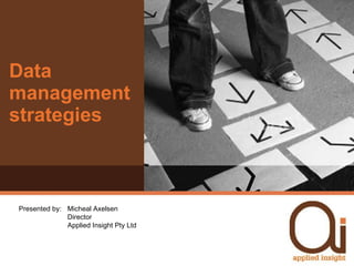 Data management strategies Presented by:  Micheal Axelsen Director Applied Insight Pty Ltd 