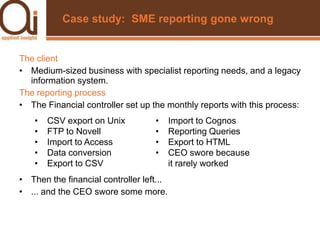 Case study:  SME reporting gone wrongThe clientMedium-sized business with specialist reporting needs, and a legacy information system.The reporting processThe Financial controller set up the monthly reports with this process: