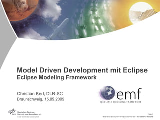 Model Driven Development mit Eclipse Eclipse Modeling Framework Christian Kerl, DLR-SC Braunschweig, 15.09.2009 