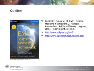 Quellen <ul><li>Budinsky, Frank; et al: EMF : Eclipse Modeling Framework. 2. Auflage. Amsterdam : Addison-Wesley Longman, ...