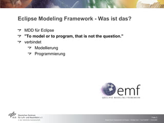 Eclipse Modeling Framework - Was ist das? <ul><li>MDD für Eclipse </li></ul><ul><li>&quot;To model or to program, that is ...
