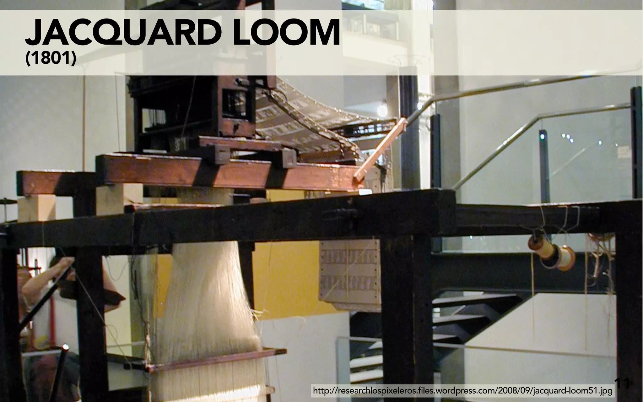 JACQUARD LOOM
(1801)




           http://researchlospixeleros.files.wordpress.com/2008/09/jacquard-loom51.jpg
                                                                                         11
 