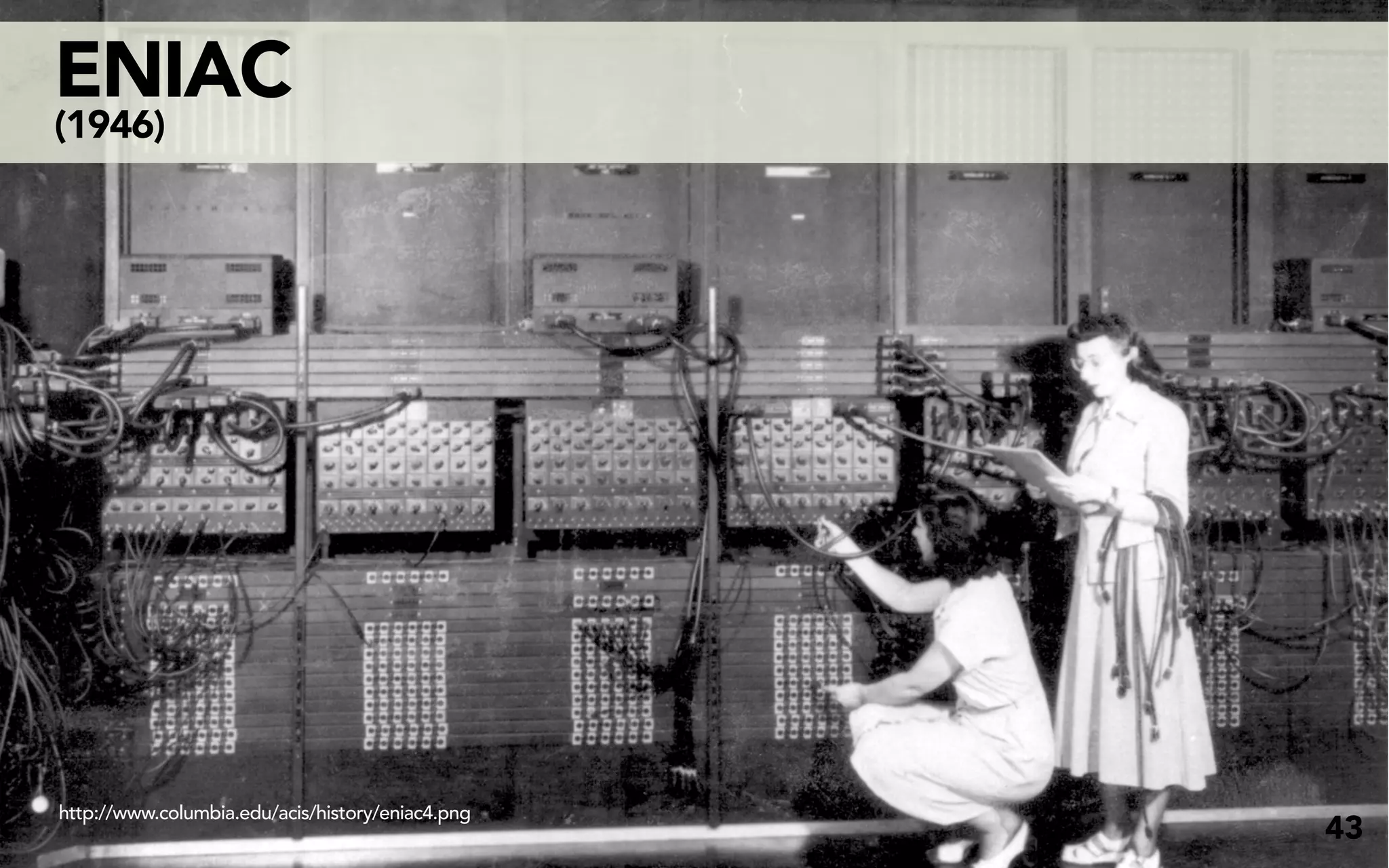 ENIAC
(1946)




http://www.columbia.edu/acis/history/eniac4.png
                                                  43
 