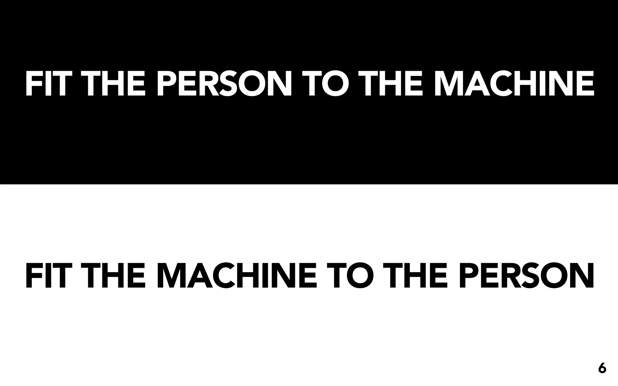 FIT THE PERSON TO THE MACHINE




FIT THE MACHINE TO THE PERSON

                                6
 