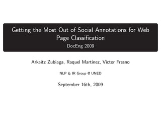 Getting the Most Out of Social Annotations for Web
                Page Classiﬁcation
                       DocEng 2009


       Arkaitz Zubiaga, Raquel Mart´
                                   ınez, V´
                                          ıctor Fresno

                    NLP & IR Group @ UNED


                   September 16th, 2009
 