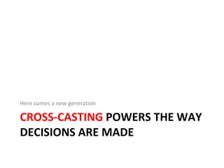 CROSS-CASTING  POWERS THE WAY DECISIONS ARE MADE Here comes a new generation 