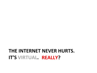 THE INTERNET NEVER HURTS. IT’S  VIRTUAL . REALLY ? 