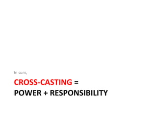 CROSS-CASTING  =  POWER + RESPONSIBILITY In sum, 