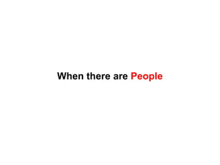 When there are  People 