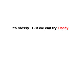 It’s messy.  But we can try  Today . 
