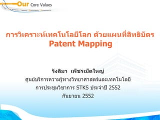การวเคราะหเทคโนโลยโลก ดวยแผนทสทธบตร
            Patent Mapping


             รงสมา เพ)ชรเม)ดใหญ-
    ศนยบรการความรทางวทยาศาสตรและเทคโนโลย
       การประชมวชาการ STKS ประจ"าป# 2552
                 ก&นยายน 2552
 