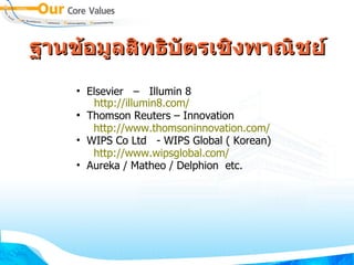 ฐานขอมEลสทธบตรเชงพาณชย
   • Elsevier – Illumin 8
      http://illumin8.com/
   ●
     Thomson Reuters – Innovation
      http://www.thomsoninnovation.com/
   • WIPS Co Ltd - WIPS Global ( Korean)
      http://www.wipsglobal.com/
   • Aureka / Matheo / Delphion etc.
 