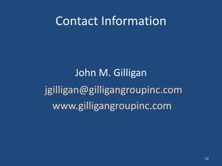Contact Information
jgilligan@gilligangroupinc.com
www.gilligangroupinc.com
John M. Gilligan
12
 