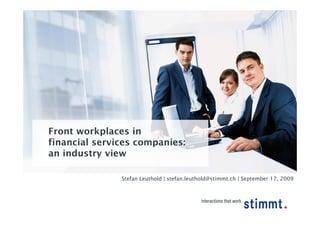 Front workplaces in
financial services companies:
an industry view

               Stefan Leuthold | stefan.leuthold@stimmt.ch | September 17, 2009
 