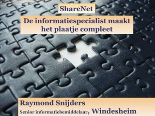 ShareNet De informatiespecialist maakt  het plaatje compleet Raymond Snijders Senior informatiebemiddelaar, Windesheim 