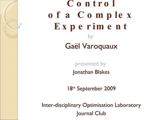 Agile Computer Control of a Complex Experiment by  Gaël Varoquaux presented by  Jonathan Blakes on 18 th  September 2009 for Inter-disciplinary Optimisation Laboratory Journal Club 