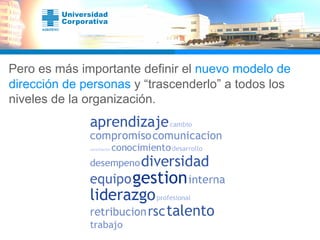 Pero es más importante definir el  nuevo modelo de dirección de personas  y “trascenderlo” a todos los niveles de la organización. 