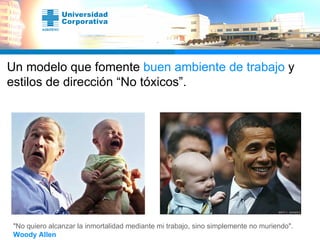 Un modelo que fomente  buen ambiente de trabajo  y estilos de dirección “No tóxicos”.   "No quiero alcanzar la inmortalidad mediante mi trabajo, sino simplemente no muriendo". Woody Allen 