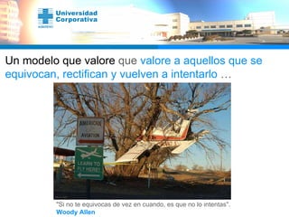 Un modelo que valore   que  valore a aquellos que se equivocan, rectifican y vuelven a intentarlo  … "Si no te equivocas de vez en cuando, es que no lo intentas". Woody Allen  
