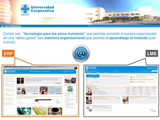 LMS ERP 9. Los Sistemas Contar con  “tecnología para los seres humanos”  que permita convertir a nuestra organización en una “aldea global” con  memoria organizacional  que permita el  aprendizaje al instante  (just-in-time). 
