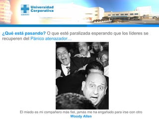 ¿Qué está pasando?  O que esté paralizada esperando que los líderes se recuperen del  Pánico atenazador… El miedo es mi compañero más fiel, jamás me ha engañado para irse con otro Woody Allen 
