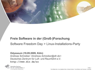 Freie Software in der (Groß-)Forschung Software Freedom Day > Linux-Installations-Party Odysseum (19.09.2009, Köln) Andreas Schreiber  <Andreas.Schreiber@dlr.de> Deutsches Zentrum für Luft- und Raumfahrt e.V. http://www.dlr.de/sc 