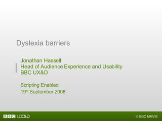Jonathan Hassell Head of Audience Experience and Usability BBC UX&D Scripting Enabled 19 th  September 2008 Dyslexia barriers 