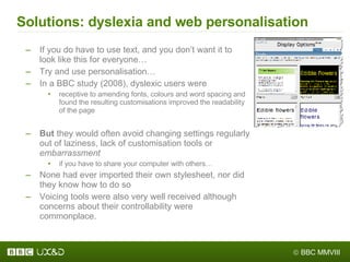 Solutions: dyslexia and web personalisation <ul><ul><li>If you do have to use text, and you don’t want it to look like thi...