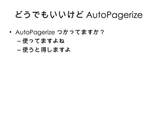 どうでもいいけど AutoPagerize AutoPagerize つかってますか？ 使ってますよね 使うと得しますよ 